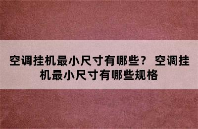 空调挂机最小尺寸有哪些？ 空调挂机最小尺寸有哪些规格